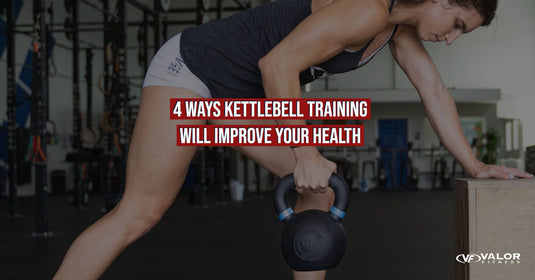 4 Ways Kettlebell Training Will Improve Your Health - Valor Fitness